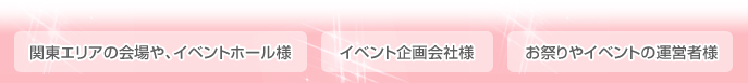 関東エリアの会場や、イベントホール様 イベント企画会社様 お祭りやイベントの運営者様