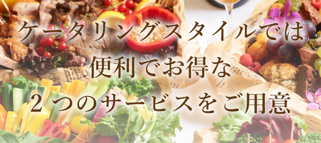 ケータリングスタイルでは便利でお得な2 つのサービスをご用意