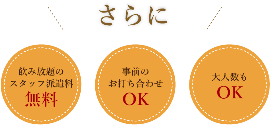 さらに、飲み放題のスタッフ派遣料無料、事前のお打ち合わせOK、大人数もOK
