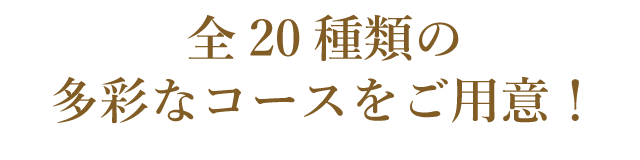全20種類の多彩なコースをご用意！