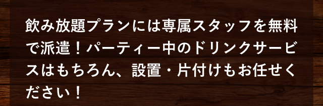 飲み放題プランには専属スタッフを無料で派遣！パーティー中のドリンクサービスはもちろん、設置・片付けもお任せください！