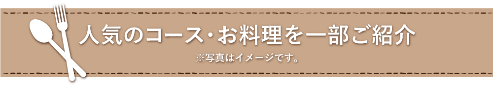 人気のコース・お料理を一部ご紹介 ※写真はイメージです。