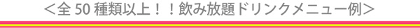 全50種類以上！！飲み放題ドリンクメニュー例