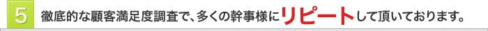 5　徹底的な顧客満足度調査で、多くの幹事様にリピートして頂いております。
