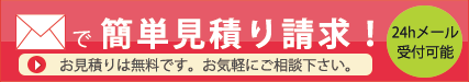 メールで簡単見積り請求！お見積りは無料です。お気軽にご相談下さい。