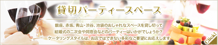 貸切パーティースペース 銀座、赤坂、青山・渋谷、池袋のおしゃれなスペースを貸し切って結婚式の二次会や同窓会などのパーティーはいかがでしょうか？ケータリングスタイルは、お店ではできない多彩なご要望にお応えします。 ケータリングスタイルの貸切パーティースペースはこちら