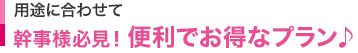 用途に合わせて　幹事様必見！ 便利でお得なプラン♪