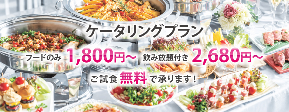 ケータリングプラン フードのみ1,800円〜　飲み放題付き2,680円〜 ご試食無料で承ります！
