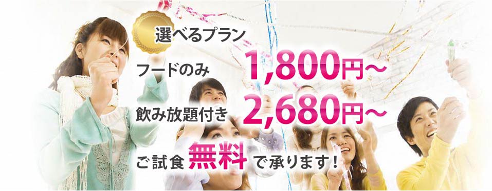 選べるプラン フードのみ1,800円〜 飲み放題付き2,680円〜 ご試食無料で承ります!